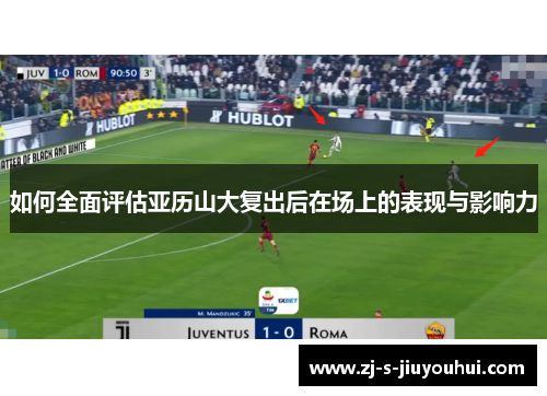 如何全面评估亚历山大复出后在场上的表现与影响力
