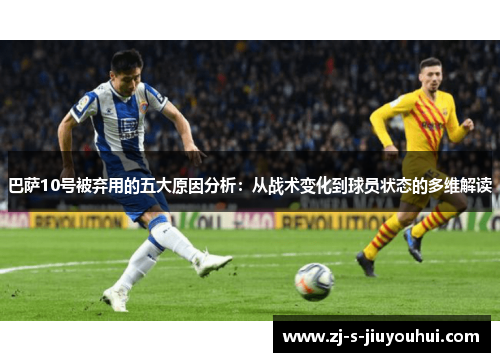 巴萨10号被弃用的五大原因分析：从战术变化到球员状态的多维解读