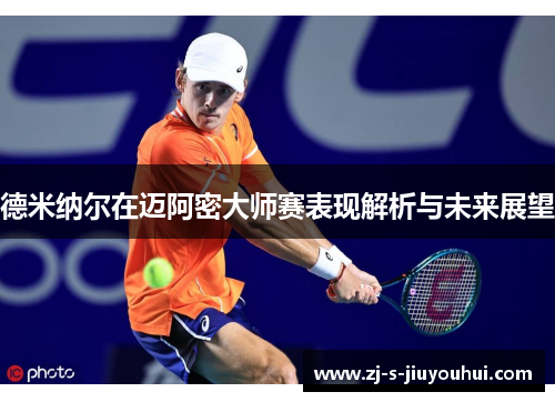 德米纳尔在迈阿密大师赛表现解析与未来展望