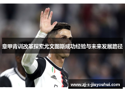 意甲青训改革探索尤文图斯成功经验与未来发展路径 意甲青训改革探索尤文图斯成功经验与未来发展路径
