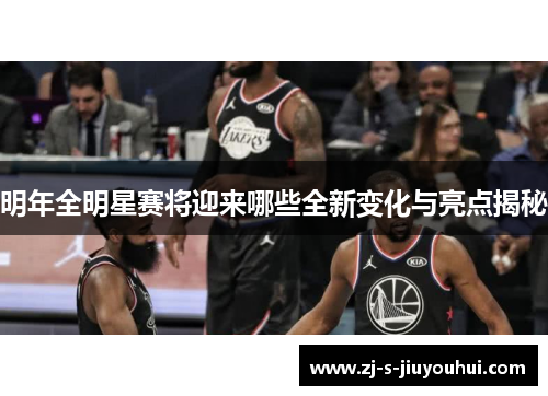 明年全明星赛将迎来哪些全新变化与亮点揭秘