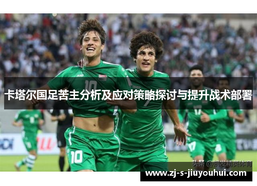 卡塔尔国足苦主分析及应对策略探讨与提升战术部署 卡塔尔国足苦主分析及应对策略探讨与提升战术部署