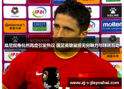 桑尼现身杭州再度引发热议 国足英雄展现无穷魅力与球迷互动 桑尼现身杭州再度引发热议 国足英雄展现无穷魅力与球迷互动