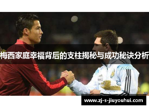 梅西家庭幸福背后的支柱揭秘与成功秘诀分析 梅西家庭幸福背后的支柱揭秘与成功秘诀分析