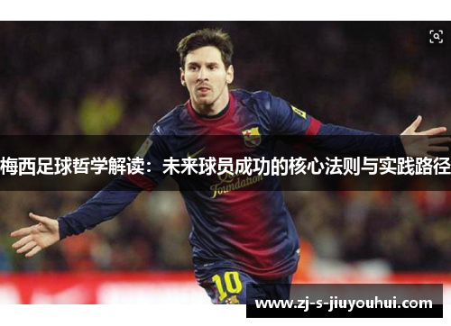 梅西足球哲学解读：未来球员成功的核心法则与实践路径