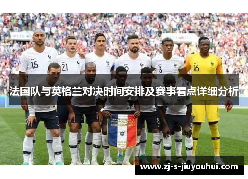法国队与英格兰对决时间安排及赛事看点详细分析