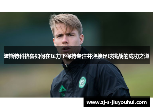 波斯特科格鲁如何在压力下保持专注并迎接足球挑战的成功之道