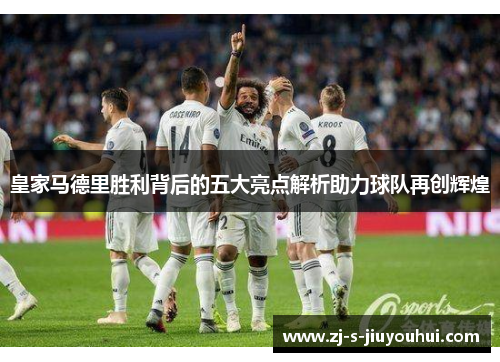 皇家马德里胜利背后的五大亮点解析助力球队再创辉煌