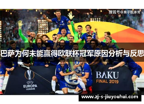 巴萨为何未能赢得欧联杯冠军原因分析与反思