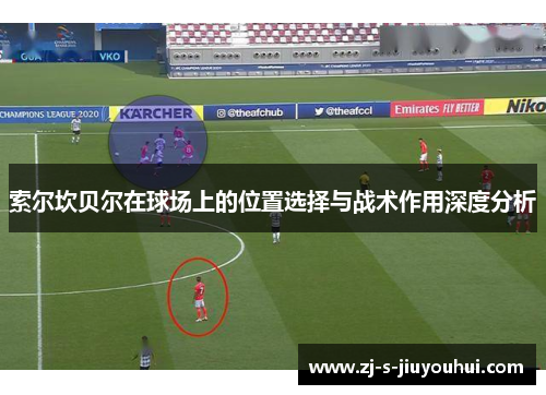 索尔坎贝尔在球场上的位置选择与战术作用深度分析