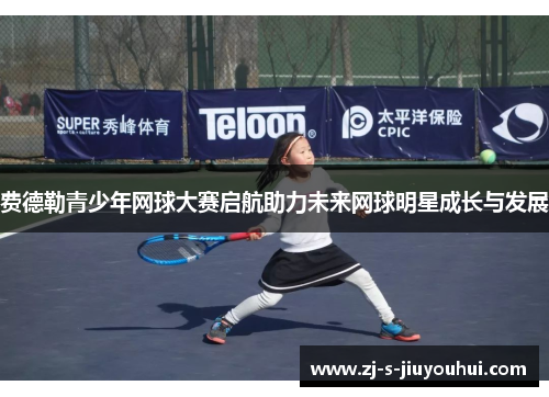 费德勒青少年网球大赛启航助力未来网球明星成长与发展