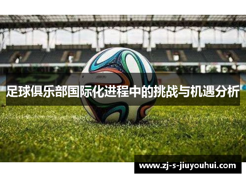 足球俱乐部国际化进程中的挑战与机遇分析