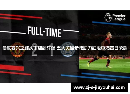 曼联复兴之路从重建到辉煌 五大关键步骤助力红魔重燃昔日荣耀