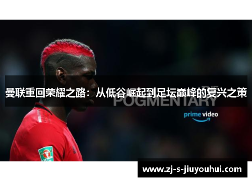 曼联重回荣耀之路：从低谷崛起到足坛巅峰的复兴之策