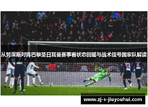 从努涅斯对阵巴黎圣日耳曼赛事看状态回暖与战术信号国家队解读