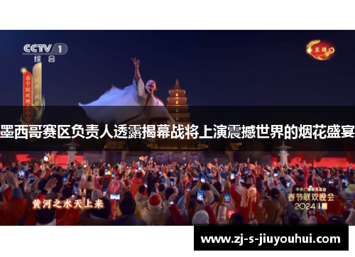 墨西哥赛区负责人透露揭幕战将上演震撼世界的烟花盛宴 墨西哥赛区负责人透露揭幕战将上演震撼世界的烟花盛宴