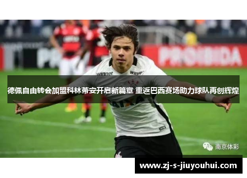 德佩自由转会加盟科林蒂安开启新篇章 重返巴西赛场助力球队再创辉煌 德佩自由转会加盟科林蒂安开启新篇章 重返巴西赛场助力球队再创辉煌