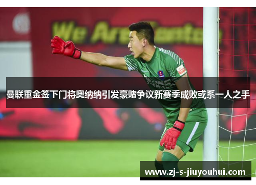 曼联重金签下门将奥纳纳引发豪赌争议新赛季成败或系一人之手