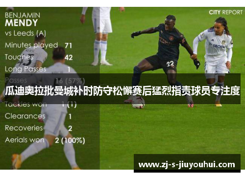 瓜迪奥拉批曼城补时防守松懈赛后猛烈指责球员专注度