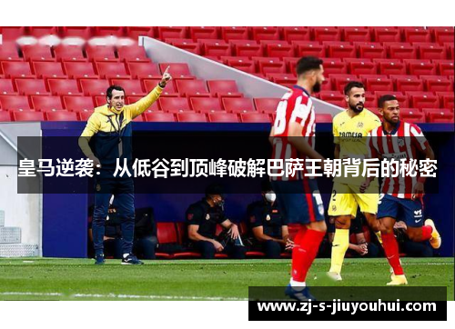 皇马逆袭:从低谷到顶峰破解巴萨王朝背后的秘密 皇马逆袭:从低谷到顶峰破解巴萨王朝背后的秘密