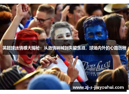 英超球迷情感大揭秘：从激情呐喊到失望落泪，球场内外的心路历程