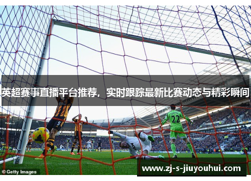英超赛事直播平台推荐，实时跟踪最新比赛动态与精彩瞬间