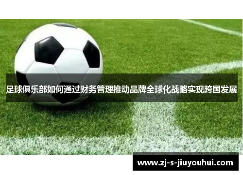 足球俱乐部如何通过财务管理推动品牌全球化战略实现跨国发展