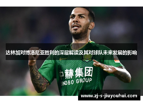 达林加对博洛尼亚胜利的深层解读及其对球队未来发展的影响 达林加对博洛尼亚胜利的深层解读及其对球队未来发展的影响