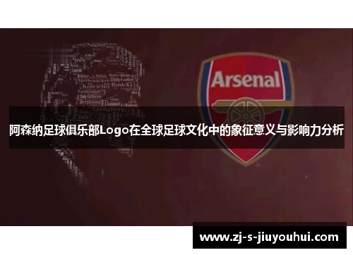 阿森纳足球俱乐部Logo在全球足球文化中的象征意义与影响力分析