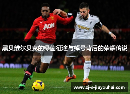 黑贝维尔贝克的绿茵征途与绰号背后的荣耀传说 黑贝维尔贝克的绿茵征途与绰号背后的荣耀传说