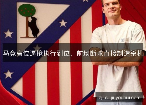 马竞高位逼抢执行到位,前场断球直接制造杀机 马竞高位逼抢执行到位,前场断球直接制造杀机