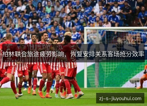 柏林联合旅途疲劳影响，恢复安排关系客场抢分效率